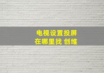 电视设置投屏在哪里找 创维